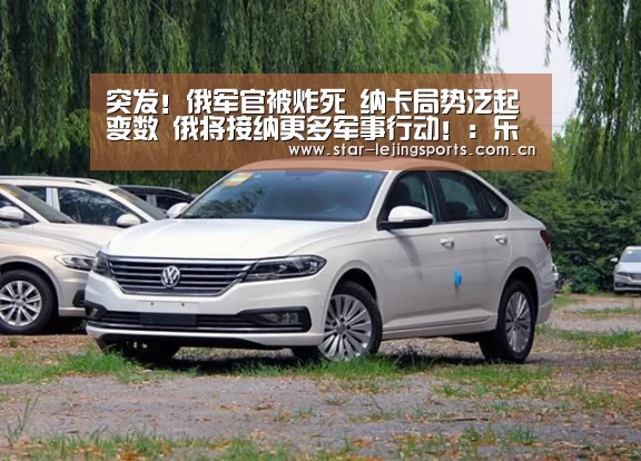 突发!俄军官被炸死 纳卡局势泛起变数 俄将接纳更多军事行动!:乐竟体育(图2) 乐竟体育官网