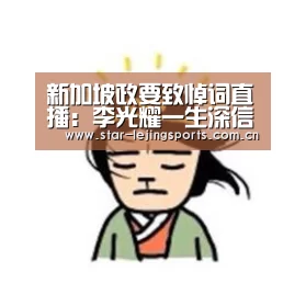 新加坡政要致悼词直播:李光耀一生深信诚实廉洁:乐竟体育(图2) 乐竟官方网站