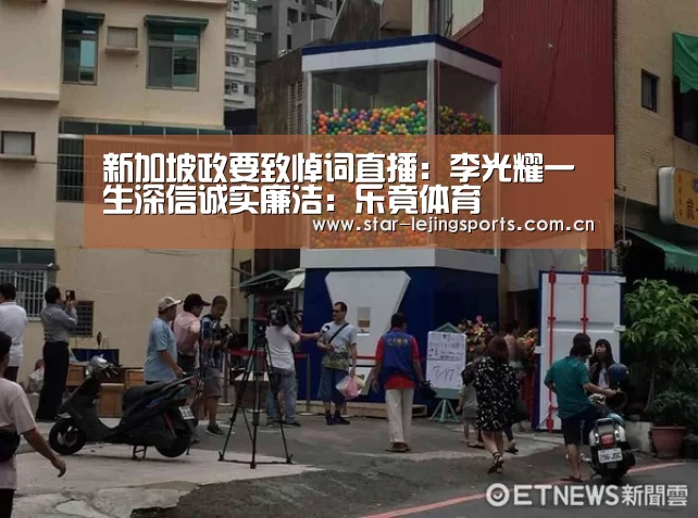 新加坡政要致悼词直播:李光耀一生深信诚实廉洁:乐竟体育(图3) 乐竟