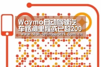 Waymo自动驾驶汽车路测里程或已超2000万公里_乐竟体育官网(图2) 乐竟体育